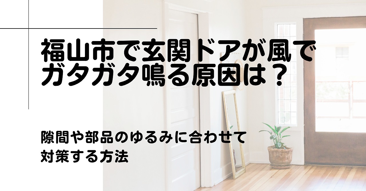 福山市で玄関ドアが風でガタガタ鳴る原因は？隙間や部品のゆるみに合わせて対策する方法